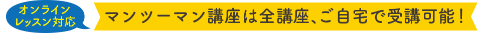 マンツーマン講座は全講座、ご自宅で受講可能