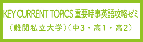 KEY CURRENT TOPICS　重要時事英語攻略ゼミ（中3・高1・高2）