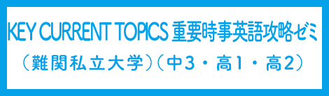 KEY CURRENT TOPICS 重要時事英語攻略ゼミ（難関私立大学）（中3.高1～高3)